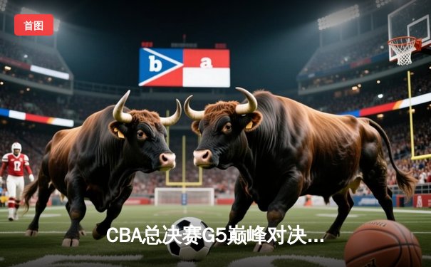CBA总决赛G5巅峰对决：辽宁本钢加时险胜广东宏远，赵继伟关键三分锁定胜局