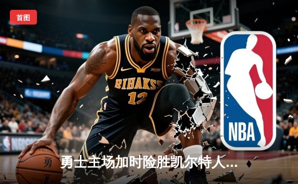 勇士主场加时险胜凯尔特人，库里狂砍45分导演惊天逆转