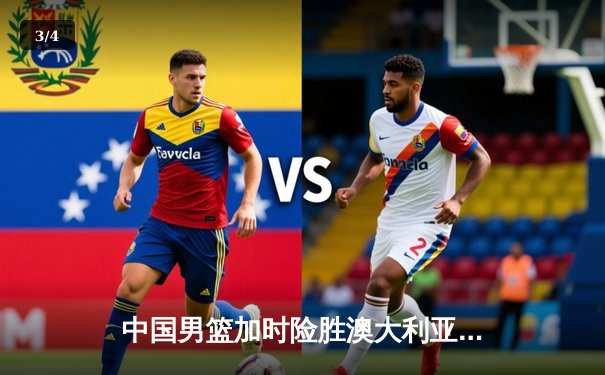 中国男篮加时险胜澳大利亚，周琦独砍28分17篮板主宰内线 - 3