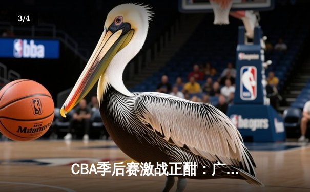 CBA季后赛激战正酣：广东宏远加时险胜辽宁本钢，赵继伟空砍35分难救主 - 3