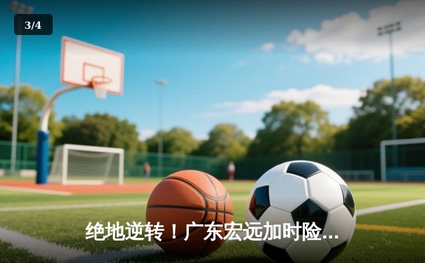 绝地逆转！广东宏远加时险胜辽宁本钢，易建联关键三分锁定胜局 - 3