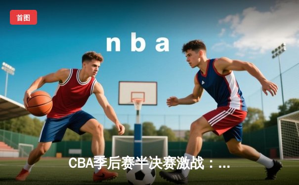 CBA季后赛半决赛激战：辽宁本钢加时险胜广东宏远，赵继伟砍下33分创生涯新高